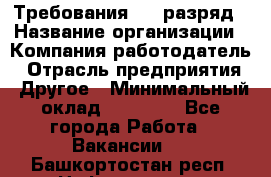 Требования:4-6 разряд › Название организации ­ Компания-работодатель › Отрасль предприятия ­ Другое › Минимальный оклад ­ 60 000 - Все города Работа » Вакансии   . Башкортостан респ.,Нефтекамск г.